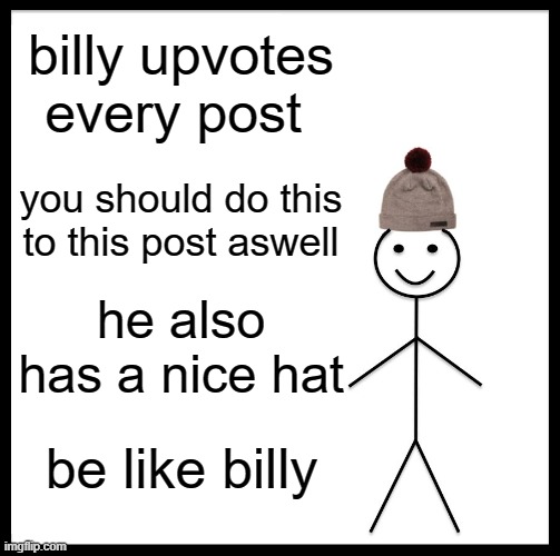 Be Like Bill | billy upvotes every post; you should do this to this post aswell; he also has a nice hat; be like billy | image tagged in memes,be like bill | made w/ Imgflip meme maker