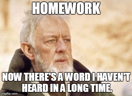 Obi Wan Kenobi | HOMEWORK NOW THERE'S A WORD I HAVEN'T HEARD IN A LONG TIME. | image tagged in memes,obi wan kenobi,AdviceAnimals | made w/ Imgflip meme maker