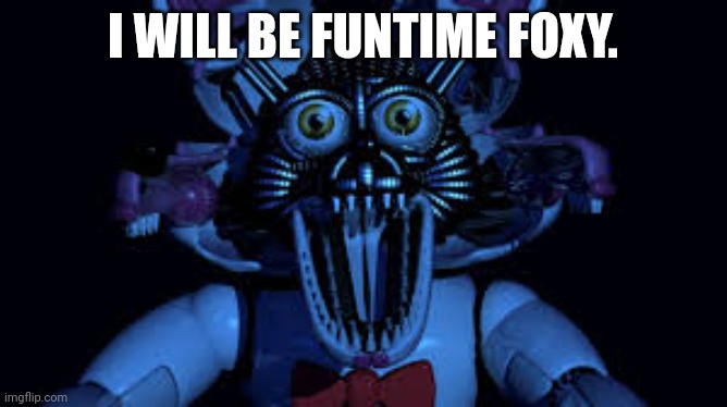 Funtime foxy. | I WILL BE FUNTIME FOXY. | image tagged in funtime foxy jumpscare fnaf sister location | made w/ Imgflip meme maker