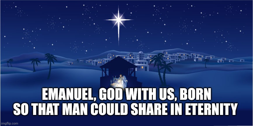 Nativity | EMANUEL, GOD WITH US, BORN SO THAT MAN COULD SHARE IN ETERNITY | image tagged in nativity | made w/ Imgflip meme maker
