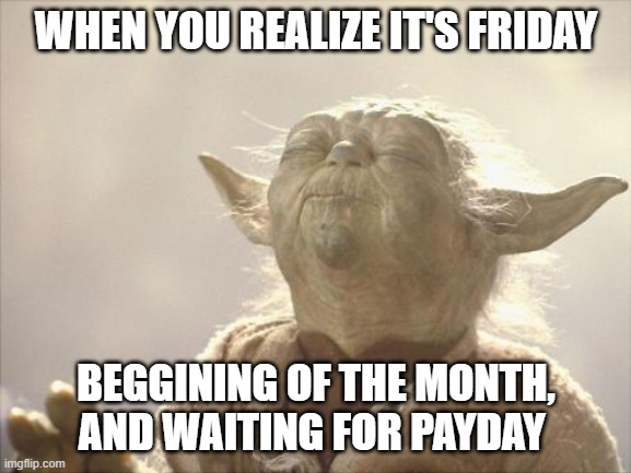 Satisfied Yoda | WHEN YOU REALIZE IT'S FRIDAY; BEGGINING OF THE MONTH, AND WAITING FOR PAYDAY | image tagged in satisfied yoda | made w/ Imgflip meme maker