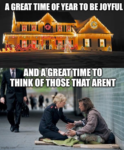 A GREAT TIME OF YEAR TO BE JOYFUL; AND A GREAT TIME TO THINK OF THOSE THAT ARENT | image tagged in christmas lights,helping homeless | made w/ Imgflip meme maker