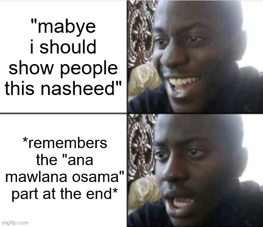 Good then bad | "mabye i should show people this nasheed"; *remembers the "ana mawlana osama" part at the end* | image tagged in good then bad | made w/ Imgflip meme maker