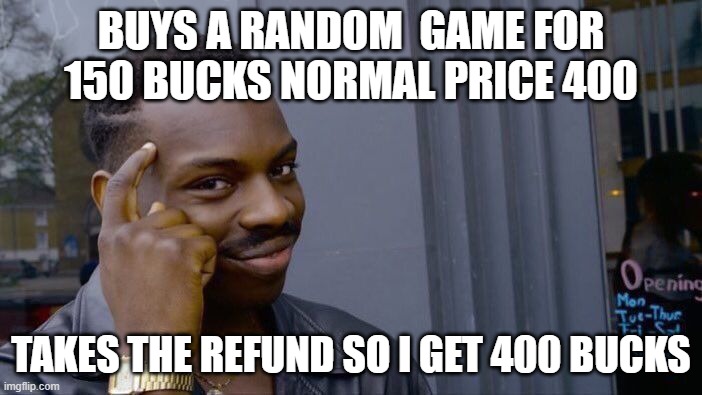 Roll Safe Think About It | BUYS A RANDOM  GAME FOR 150 BUCKS NORMAL PRICE 400; TAKES THE REFUND SO I GET 400 BUCKS | image tagged in memes,roll safe think about it | made w/ Imgflip meme maker
