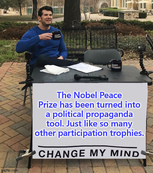 Change My Mind (tilt-corrected) | The Nobel Peace Prize has been turned into a political propaganda tool. Just like so many other participation trophies. | image tagged in change my mind tilt-corrected | made w/ Imgflip meme maker