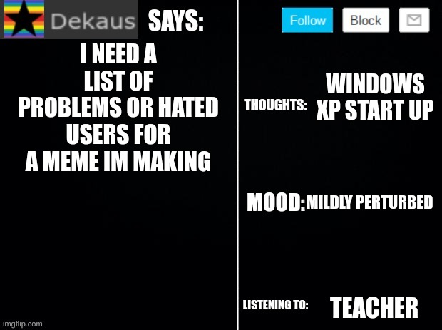 Dekaus' Ramblings Vol. V | I NEED A LIST OF PROBLEMS OR HATED USERS FOR A MEME IM MAKING; WINDOWS XP START UP; MILDLY PERTURBED; TEACHER | image tagged in dekaus' ramblings 2 0 | made w/ Imgflip meme maker