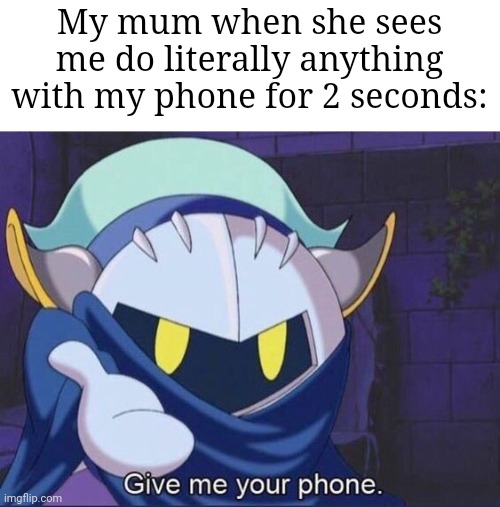 So true | My mum when she sees me do literally anything with my phone for 2 seconds: | image tagged in give me your phone,memes,mum,so true memes,relatable,funny | made w/ Imgflip meme maker