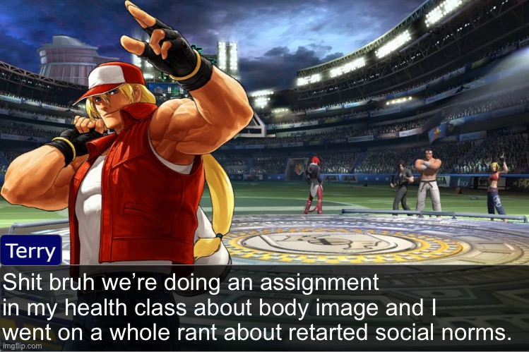 Terry Bogard objection temp | Shit bruh we’re doing an assignment in my health class about body image and I went on a whole rant about retarted social norms. | image tagged in terry bogard objection temp | made w/ Imgflip meme maker