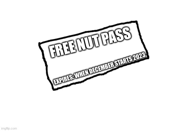 FREE NUT PASS EXPIRES: WHEN DECEMBER STARTS 2023. | made w/ Imgflip meme maker