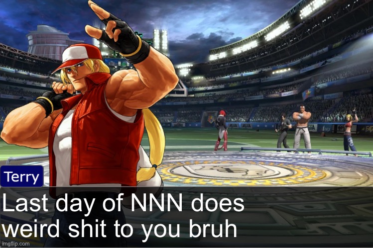 Terry Bogard objection temp | Last day of NNN does weird shit to you bruh | image tagged in terry bogard objection temp | made w/ Imgflip meme maker