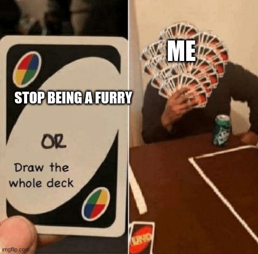 UNO Draw The Whole Deck | ME; STOP BEING A FURRY | image tagged in uno draw the whole deck,furry,ah yes | made w/ Imgflip meme maker