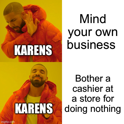 Drake Hotline Bling | Mind your own business; KARENS; Bother a cashier at a store for doing nothing; KARENS | image tagged in memes,drake hotline bling | made w/ Imgflip meme maker