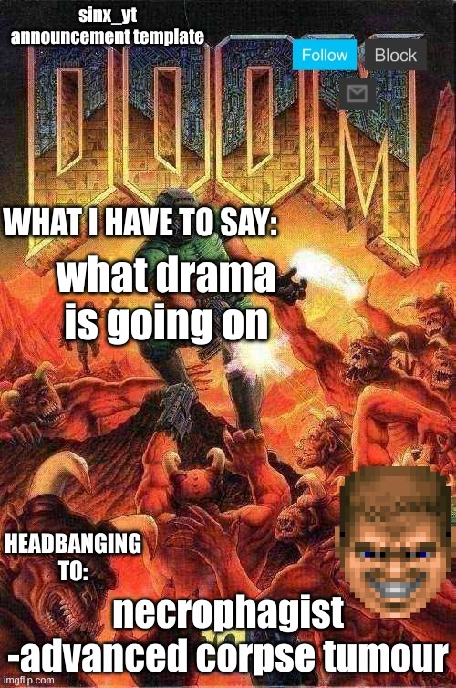 sinx_yt doom template | what drama is going on; necrophagist -advanced corpse tumour | image tagged in sinx_yt doom template | made w/ Imgflip meme maker