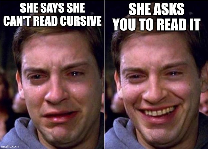 A note! You can add all sorts of things by reading it. | SHE SAYS SHE CAN'T READ CURSIVE; SHE ASKS YOU TO READ IT | image tagged in peter parker sad cry happy cry | made w/ Imgflip meme maker