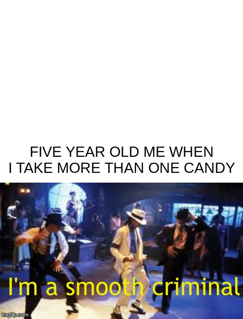 he's bad. he's bad. shamone. | FIVE YEAR OLD ME WHEN I TAKE MORE THAN ONE CANDY; I'm a smooth criminal | image tagged in funny,lol | made w/ Imgflip meme maker