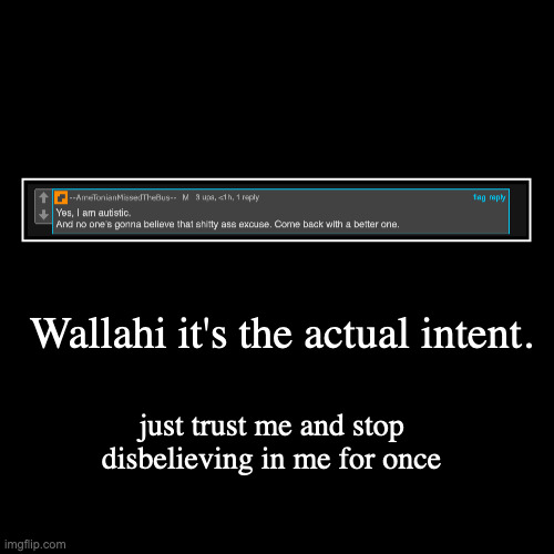 Wallahi it's the actual intent. | just trust me and stop disbelieving in me for once | image tagged in funny,demotivationals | made w/ Imgflip demotivational maker