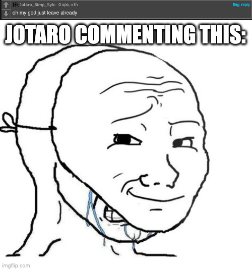 fucking weeb | JOTARO COMMENTING THIS: | image tagged in crying wojak mask | made w/ Imgflip meme maker