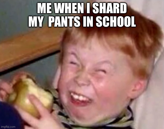 Sarcastic laughing kid | ME WHEN I SHARD MY  PANTS IN SCHOOL | image tagged in sarcastic laughing kid | made w/ Imgflip meme maker