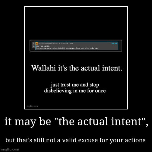 it may be "the actual intent", | but that's still not a valid excuse for your actions | image tagged in funny,demotivationals | made w/ Imgflip demotivational maker