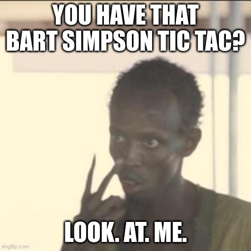 Look At Me | YOU HAVE THAT BART SIMPSON TIC TAC? LOOK. AT. ME. | image tagged in memes,look at me | made w/ Imgflip meme maker