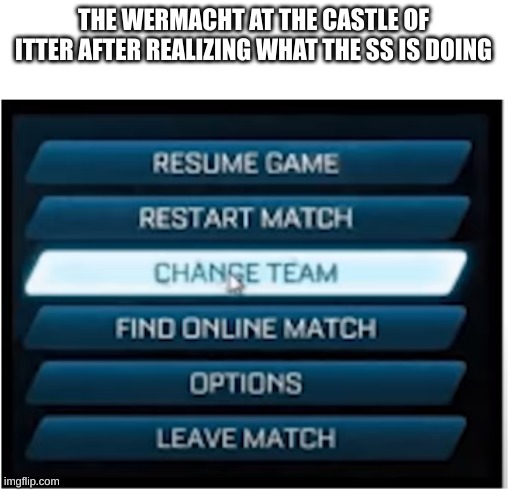 Switch teams | THE WERMACHT AT THE CASTLE OF ITTER AFTER REALIZING WHAT THE SS IS DOING | image tagged in switch teams | made w/ Imgflip meme maker