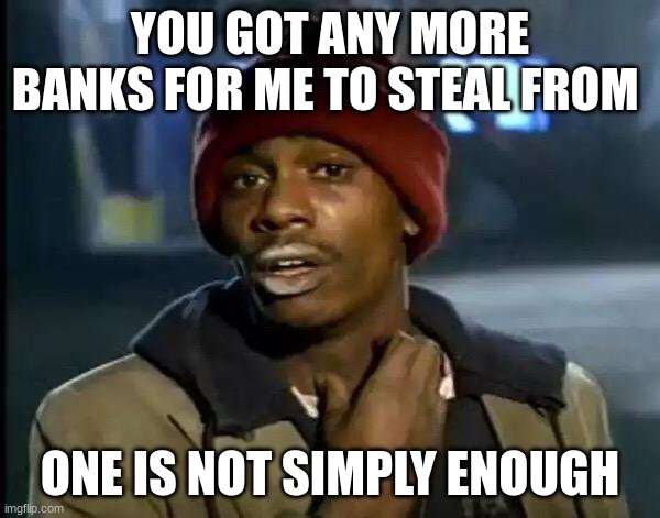 Y'all Got Any More Of That | YOU GOT ANY MORE BANKS FOR ME TO STEAL FROM; ONE IS NOT SIMPLY ENOUGH | image tagged in memes,y'all got any more of that | made w/ Imgflip meme maker