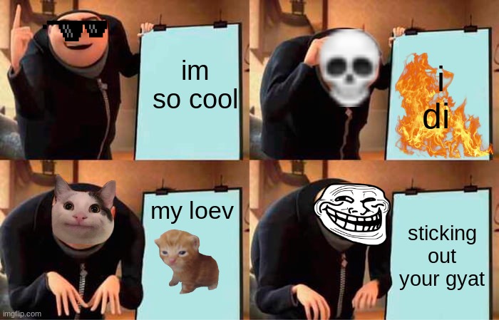 Gru's Plan Meme | im so cool; i di; my loev; sticking out your gyat | image tagged in memes,gru's plan | made w/ Imgflip meme maker