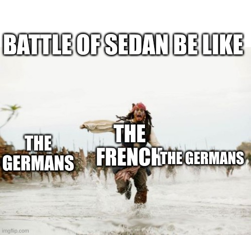 Jack Sparrow Being Chased | BATTLE OF SEDAN BE LIKE; THE GERMANS; THE FRENCH; THE GERMANS | image tagged in memes,jack sparrow being chased | made w/ Imgflip meme maker