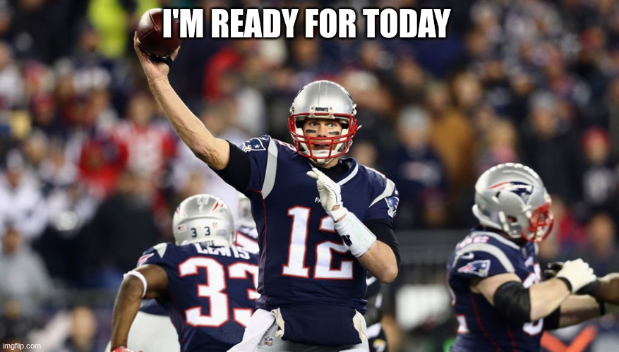 I'M READY FOR TODAY | made w/ Imgflip meme maker