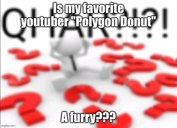 qhar | Is my favorite youtuber "Polygon Donut"; A furry??? | image tagged in qhar | made w/ Imgflip meme maker
