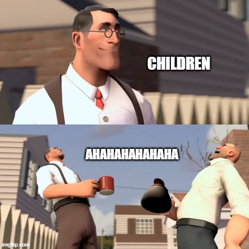 Team Fortress Laugh | CHILDREN AHAHAHAHAHAHA | image tagged in team fortress laugh | made w/ Imgflip meme maker