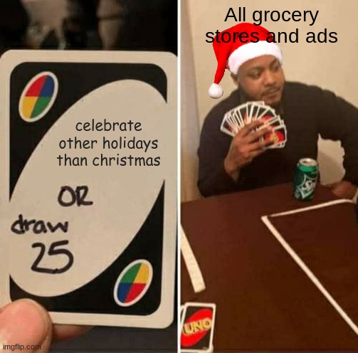 this is true | All grocery stores and ads; celebrate other holidays than christmas | image tagged in memes,uno draw 25 cards,funny memes,christmas | made w/ Imgflip meme maker