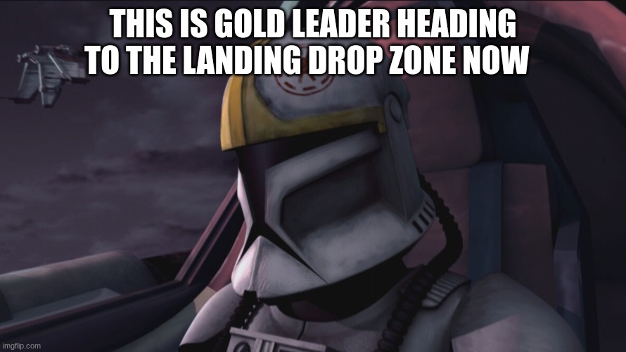 THIS IS GOLD LEADER HEADING TO THE LANDING DROP ZONE NOW | made w/ Imgflip meme maker