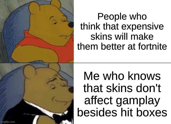 Tuxedo Winnie The Pooh | People who think that expensive skins will make them better at fortnite; Me who knows that skins don't affect gameplay besides hitboxes | image tagged in memes,tuxedo winnie the pooh | made w/ Imgflip meme maker