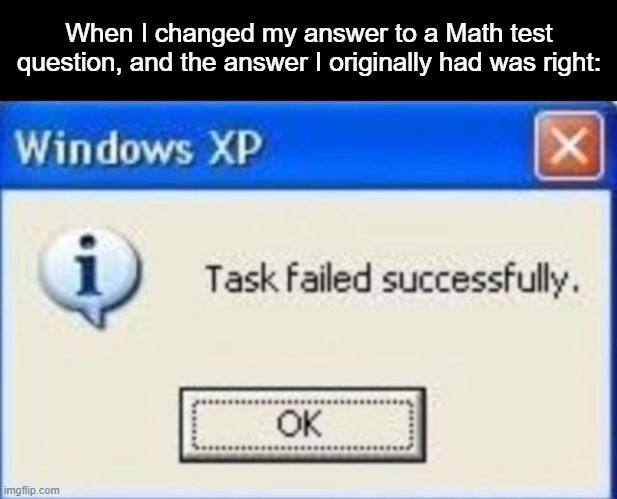 I'm bad at math | When I changed my answer to a Math test question, and the answer I originally had was right: | image tagged in task failed successfully,school,wrong answer,sorry if i stole this idea | made w/ Imgflip meme maker