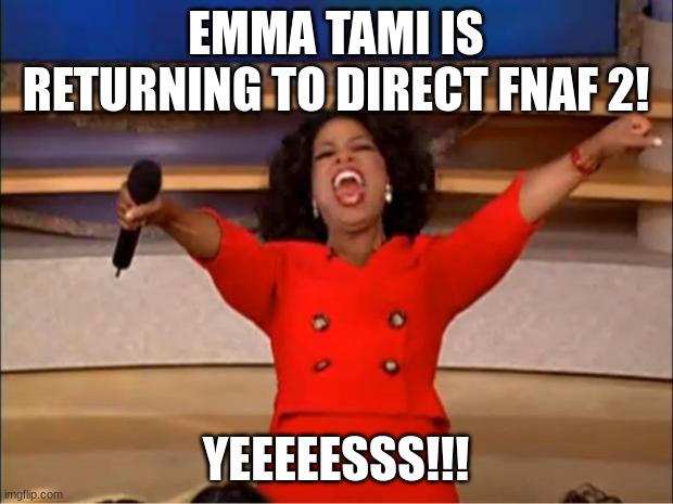 HYPEHYPEHYPEHYPE | EMMA TAMI IS RETURNING TO DIRECT FNAF 2! YEEEEESSS!!! | image tagged in memes,oprah you get a,fnaf | made w/ Imgflip meme maker