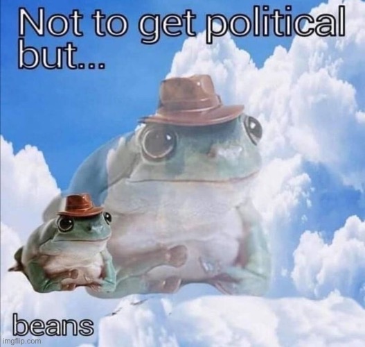Not to get political, but… | image tagged in beans | made w/ Imgflip meme maker