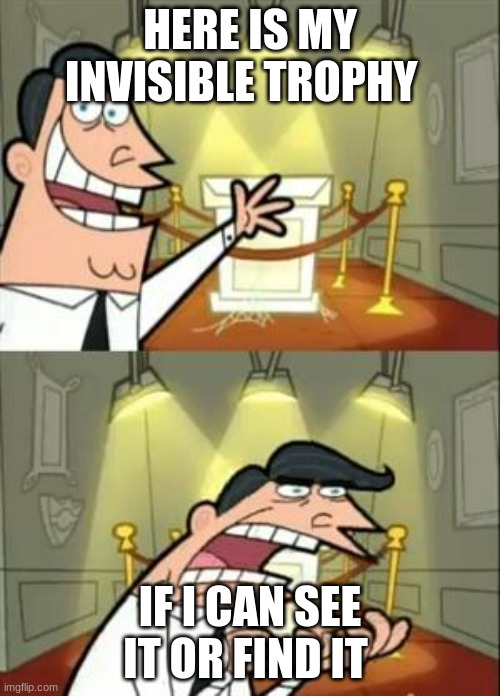 This Is Where I'd Put My Trophy If I Had One | HERE IS MY INVISIBLE TROPHY; IF I CAN SEE IT OR FIND IT | image tagged in memes,this is where i'd put my trophy if i had one | made w/ Imgflip meme maker