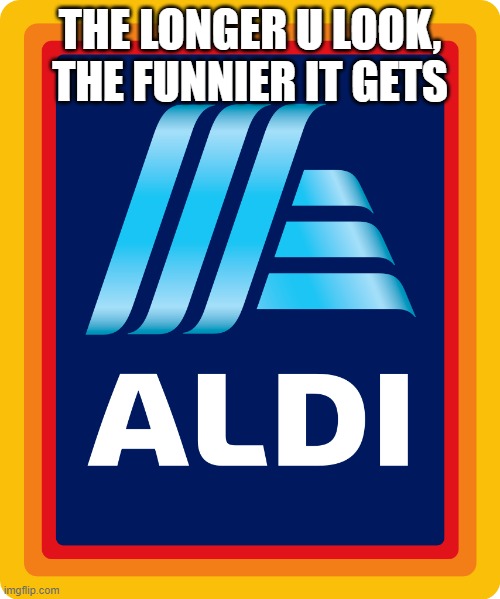 my brain actually makes me laugh at this which i know is sad | THE LONGER U LOOK, THE FUNNIER IT GETS | image tagged in aldi logo | made w/ Imgflip meme maker