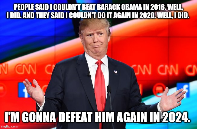 Donald Trump Confused | PEOPLE SAID I COULDN'T BEAT BARACK OBAMA IN 2016. WELL, I DID. AND THEY SAID I COULDN'T DO IT AGAIN IN 2020. WELL, I DID. I'M GONNA DEFEAT H | image tagged in donald trump confused | made w/ Imgflip meme maker