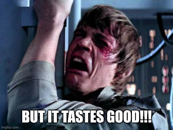 Luke Skywalker Noooo | BUT IT TASTES GOOD!!! | image tagged in luke skywalker noooo | made w/ Imgflip meme maker