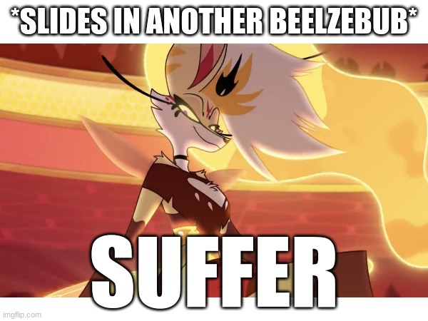 *SLIDES IN ANOTHER BEELZEBUB*; SUFFER | made w/ Imgflip meme maker