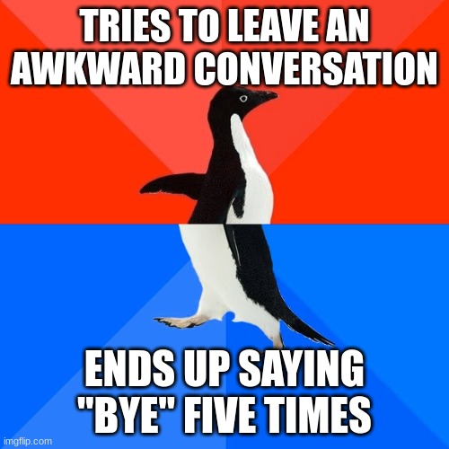 Socially Awesome Awkward Penguin | TRIES TO LEAVE AN AWKWARD CONVERSATION; ENDS UP SAYING "BYE" FIVE TIMES | image tagged in memes,socially awesome awkward penguin | made w/ Imgflip meme maker