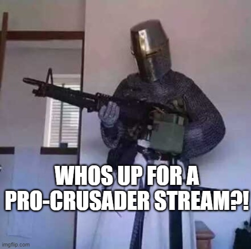 Crusader knight with M60 Machine Gun | WHOS UP FOR A PRO-CRUSADER STREAM?! | image tagged in crusader knight with m60 machine gun | made w/ Imgflip meme maker