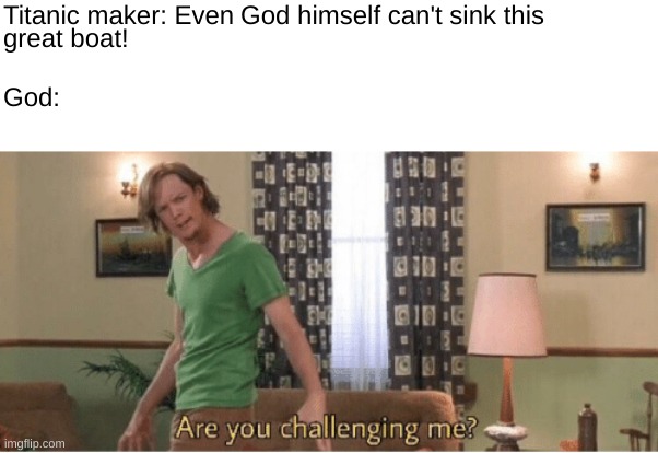 you have NO IDEA how many text boxes I had to use... | Titanic maker: Even; God himself can't sink this; great boat! God: | image tagged in are you challenging me | made w/ Imgflip meme maker