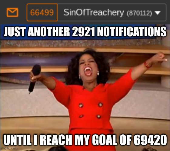 JUST ANOTHER 2921 NOTIFICATIONS; UNTIL I REACH MY GOAL OF 69420 | image tagged in memes,oprah you get a | made w/ Imgflip meme maker
