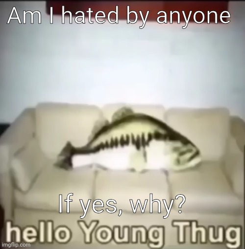 Hello Young Thug | Am I hated by anyone; If yes, why? | image tagged in hello young thug | made w/ Imgflip meme maker