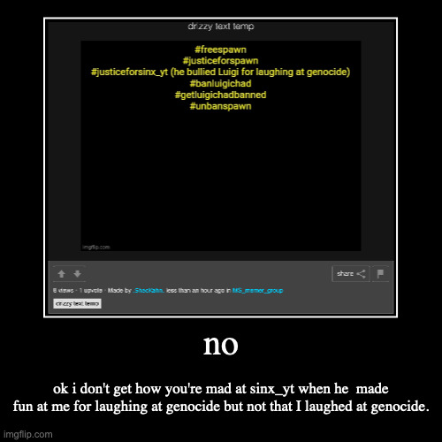 well don't ban me tho | no | ok i don't get how you're mad at sinx_yt when he  made fun at me for laughing at genocide but not that I laughed at genocide. | image tagged in funny,demotivationals | made w/ Imgflip demotivational maker