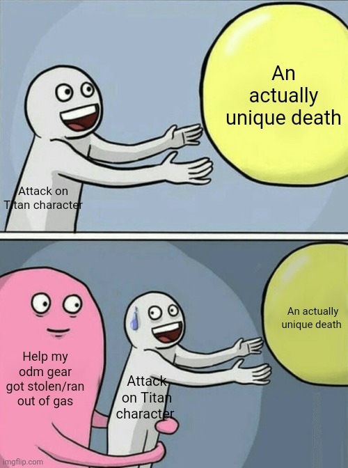Always | An actually unique death; Attack on Titan character; An actually unique death; Help my odm gear got stolen/ran out of gas; Attack on Titan character | image tagged in memes,running away balloon | made w/ Imgflip meme maker