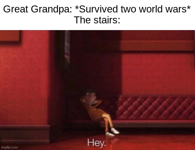 Hey. | Great Grandpa: *Survived two world wars*
The stairs: | image tagged in hey,vector hey | made w/ Imgflip meme maker